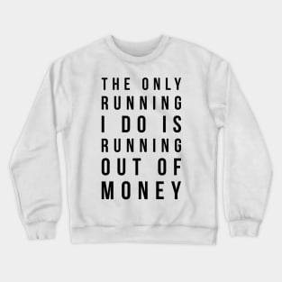 The only running I do is running out of money funny t-shirt Crewneck Sweatshirt